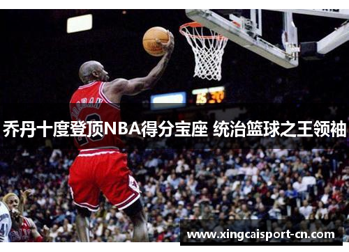 乔丹十度登顶NBA得分宝座 统治篮球之王领袖