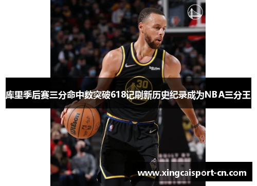 库里季后赛三分命中数突破618记刷新历史纪录成为NBA三分王