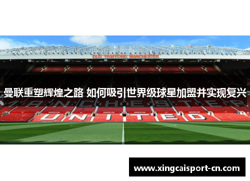 曼联重塑辉煌之路 如何吸引世界级球星加盟并实现复兴