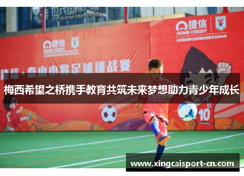 梅西希望之桥携手教育共筑未来梦想助力青少年成长