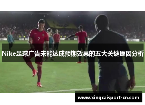 Nike足球广告未能达成预期效果的五大关键原因分析