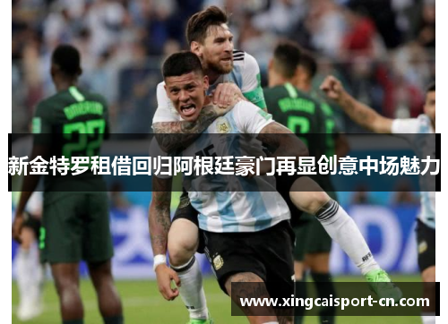 新金特罗租借回归阿根廷豪门再显创意中场魅力