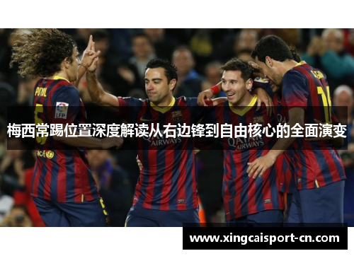 梅西常踢位置深度解读从右边锋到自由核心的全面演变 梅西常踢位置深度解读从右边锋到自由核心的全面演变