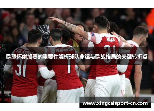 欧联杯附加赛的重要性解析球队命运与欧战格局的关键转折点